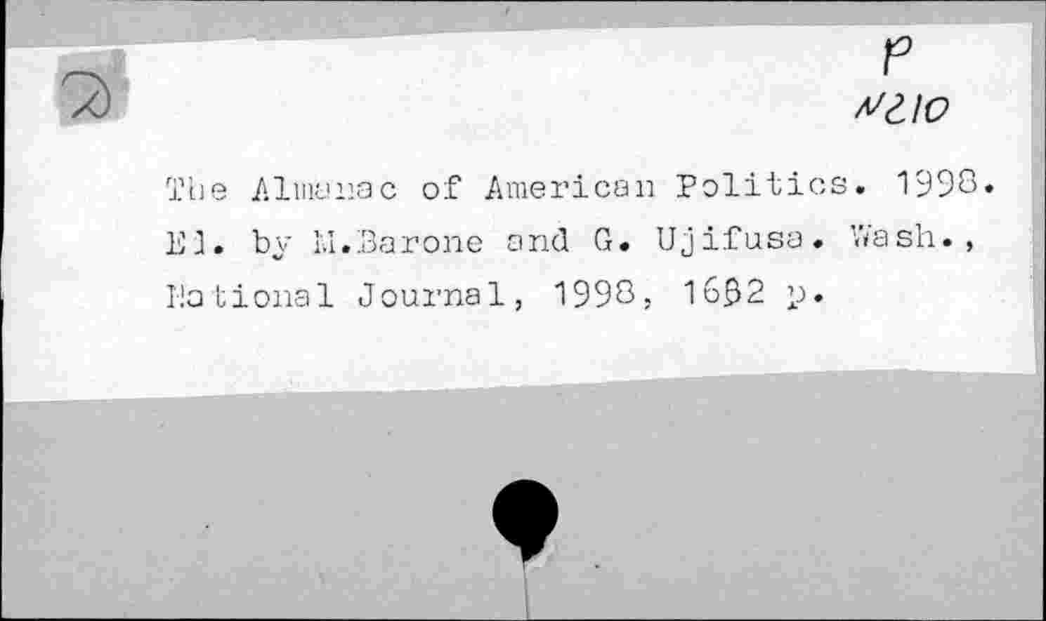 ﻿p
The Almanac of American Politics. 1998» El. by KI.Barone and G. Ujifusa. Hash., Motional Journal, 1998; 1692 p.